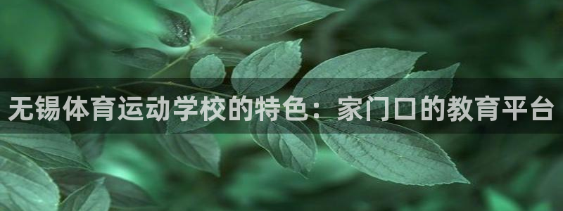 米兰体育app下载：无锡体育运动学校的特色：家门口的教育平台