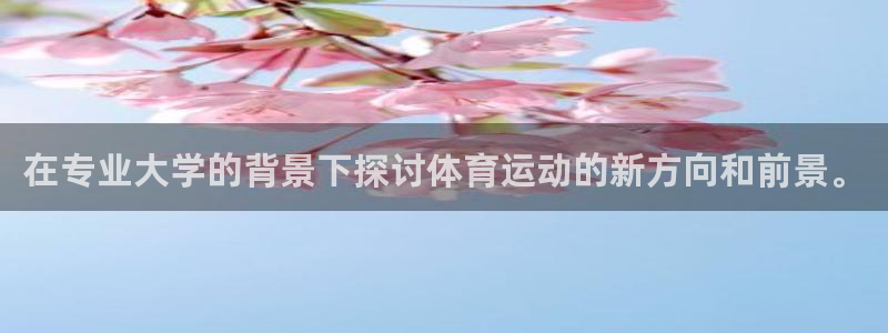 米兰体育登录：在专业大学的背景下探讨体育运动的新方向和前景。