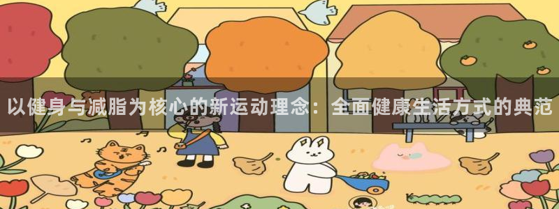 米兰体育报：以健身与减脂为核心的新运动理念：全面健康生活方式的典范