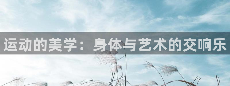 米兰体育在线：运动的美学：身体与艺术的交响乐