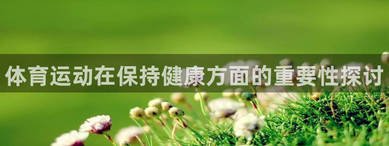 米兰体育靠谱吗：体育运动在保持健康方面的重要性探讨