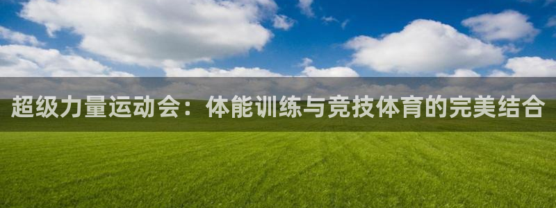 米兰体育.：超级力量运动会：体能训练与竞技体育的完美结合
