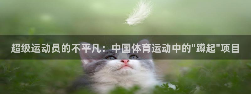 米兰体育在线：超级运动员的不平凡：中国体育运动中的\