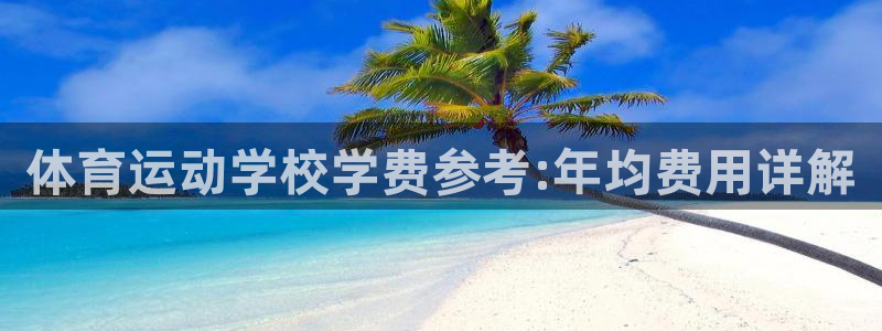 米兰体育报官网：体育运动学校学费参考:年均费用详解
