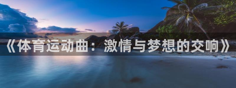 米兰体育最新版下载：《体育运动曲：激情与梦想的交响》