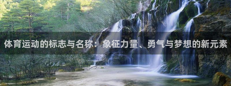 米兰体育.：体育运动的标志与名称：象征力量、勇气与梦想的新元素