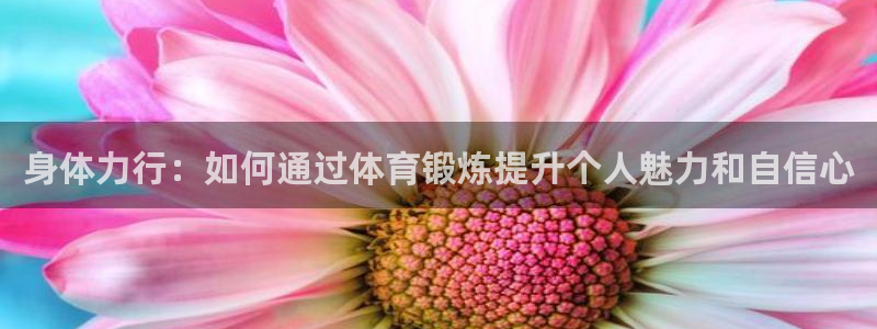 米兰体育.：身体力行：如何通过体育锻炼提升个人魅力和自信心